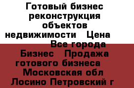 Готовый бизнес-реконструкция объектов недвижимости › Цена ­ 600 000 - Все города Бизнес » Продажа готового бизнеса   . Московская обл.,Лосино-Петровский г.